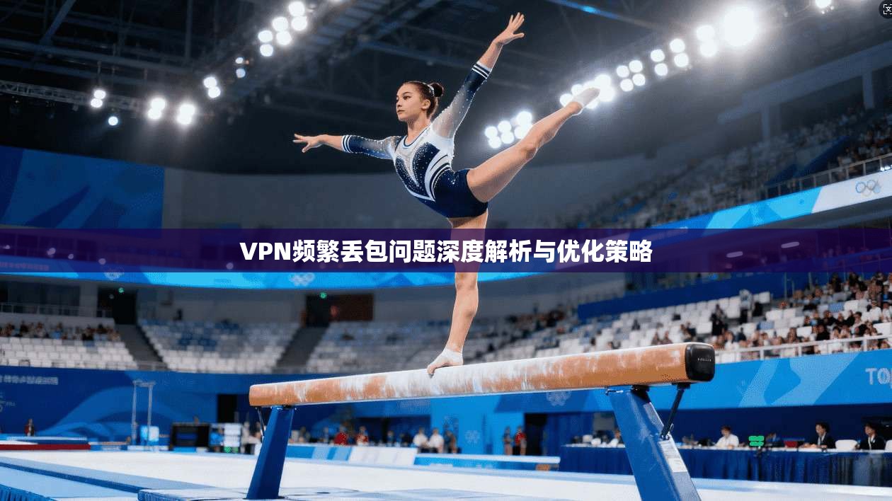 VPN频繁丢包问题深度解析与优化策略