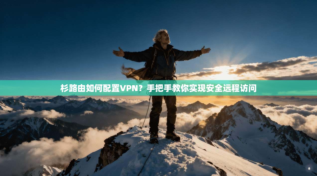 杉路由如何配置VPN?手把手教你实现安全远程访问