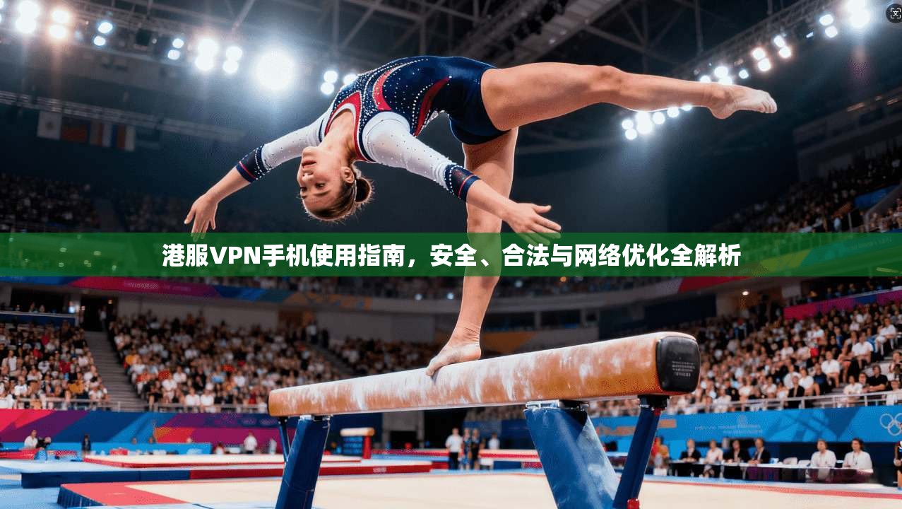 港服VPN手机使用指南,安全、合法与网络优化全解析