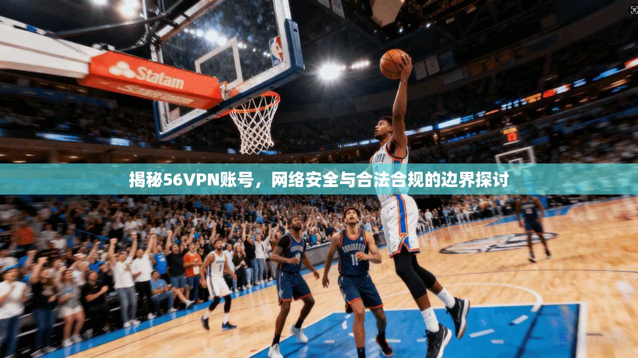 揭秘56VPN账号，网络安全与合法合规的边界探讨