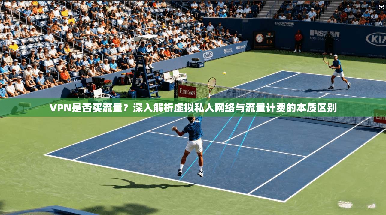 VPN是否买流量?深入解析虚拟私人网络与流量计费的本质区别