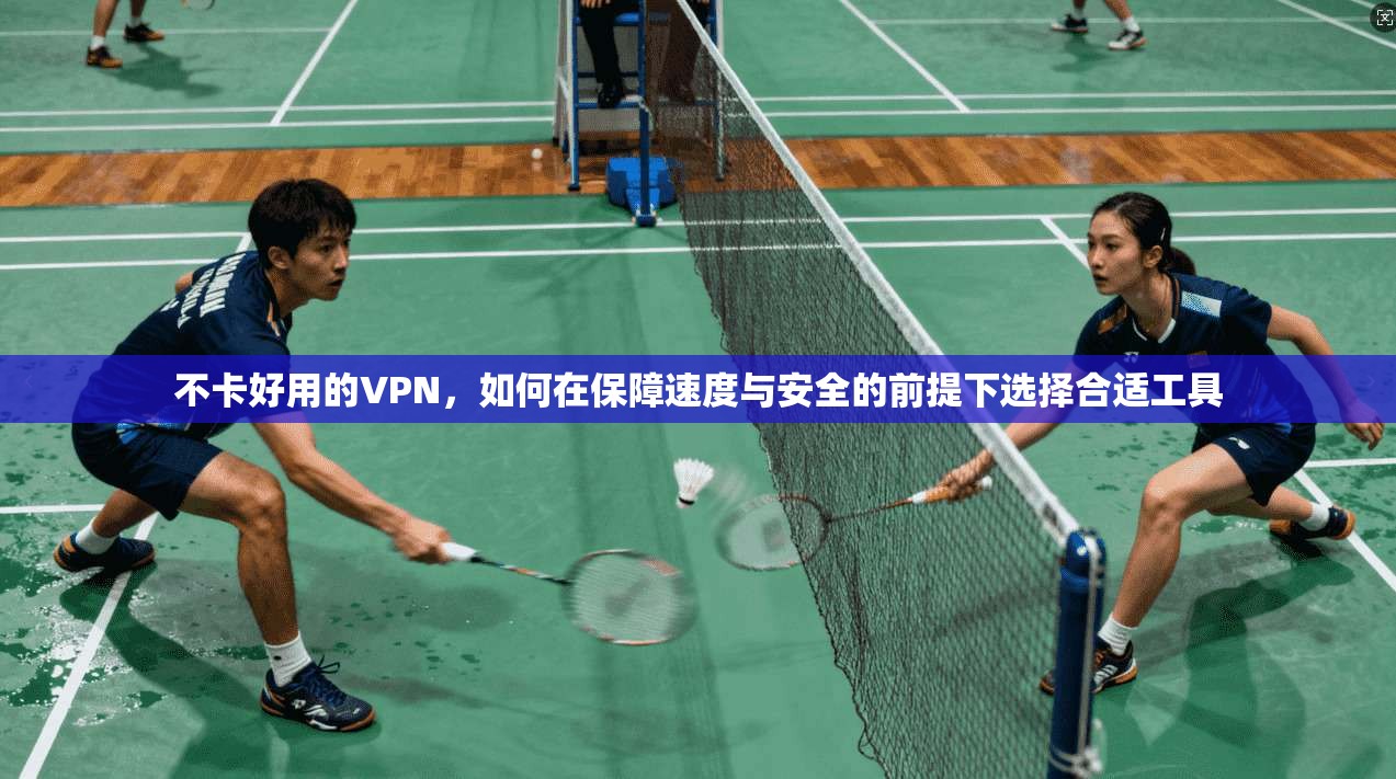 不卡好用的VPN，如何在保障速度与安全的前提下选择合适工具