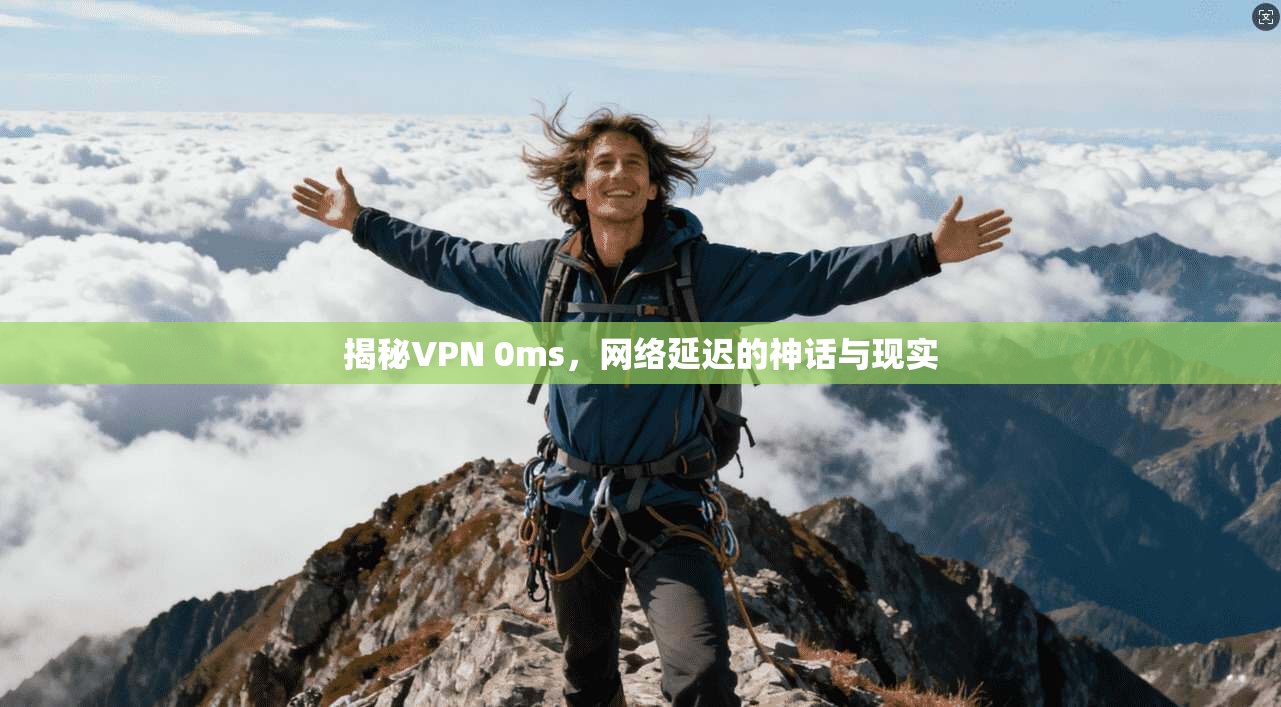 揭秘VPN 0ms，网络延迟的神话与现实