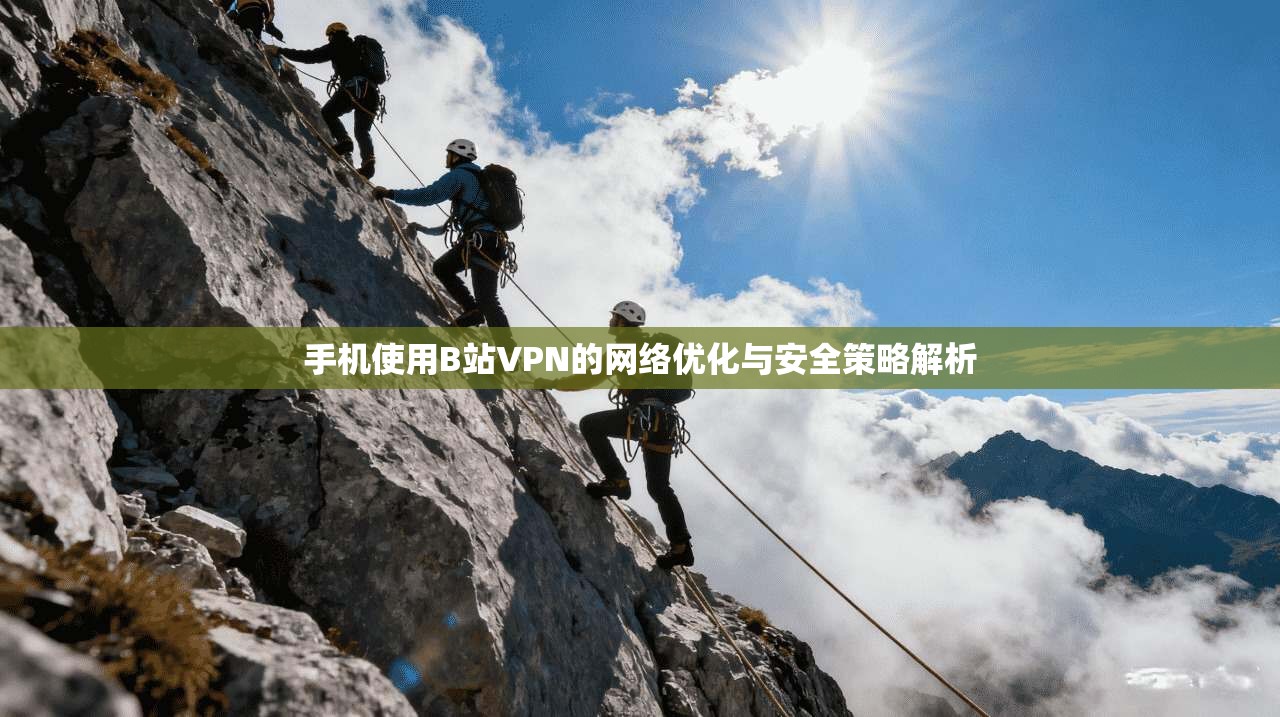 手机使用B站VPN的网络优化与安全策略解析