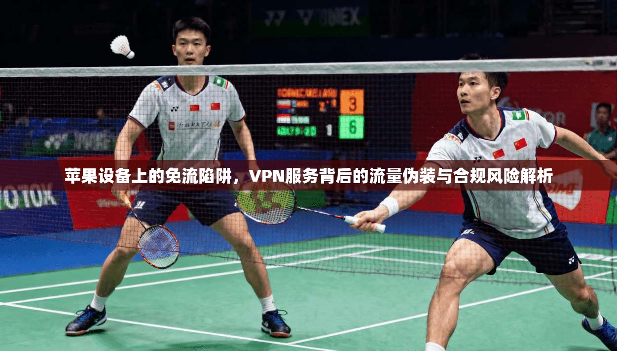 苹果设备上的免流陷阱,VPN服务背后的流量伪装与合规风险解析