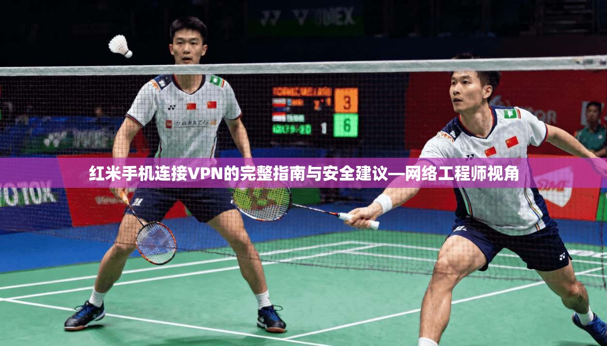 红米手机连接VPN的完整指南与安全建议—网络工程师视角