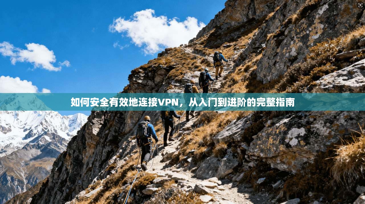 如何安全有效地连接VPN，从入门到进阶的完整指南