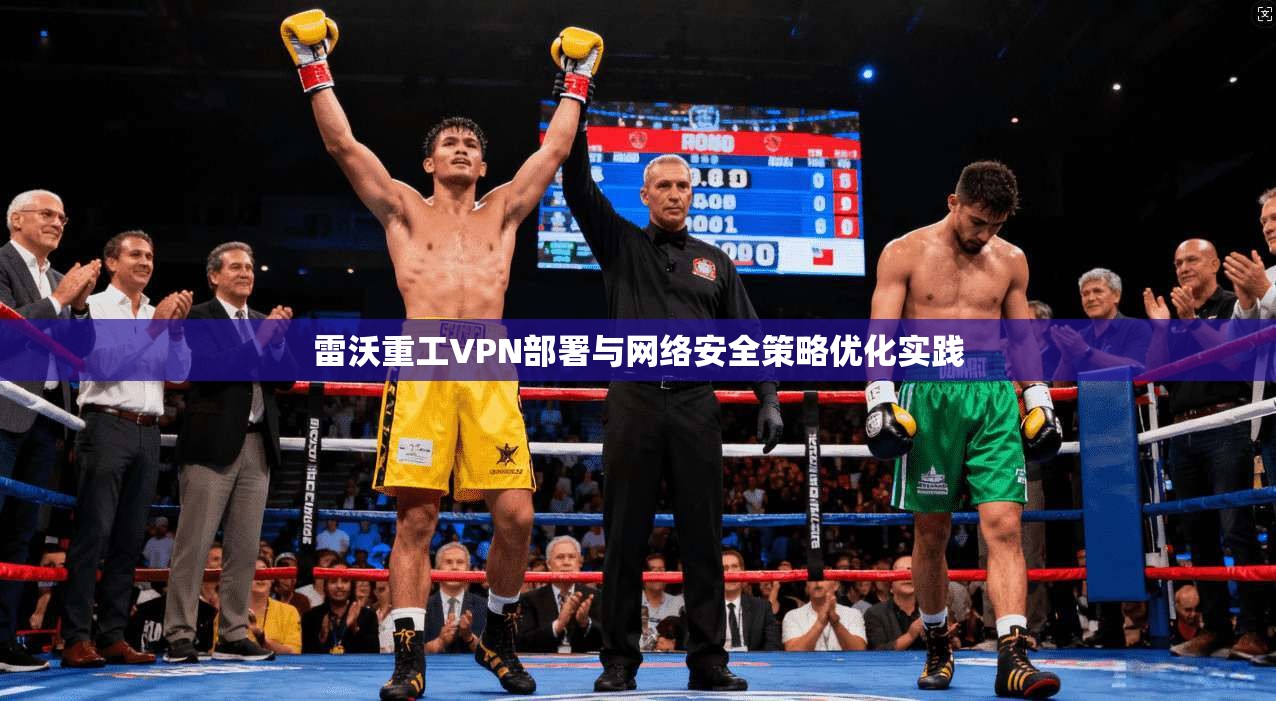 雷沃重工VPN部署与网络安全策略优化实践