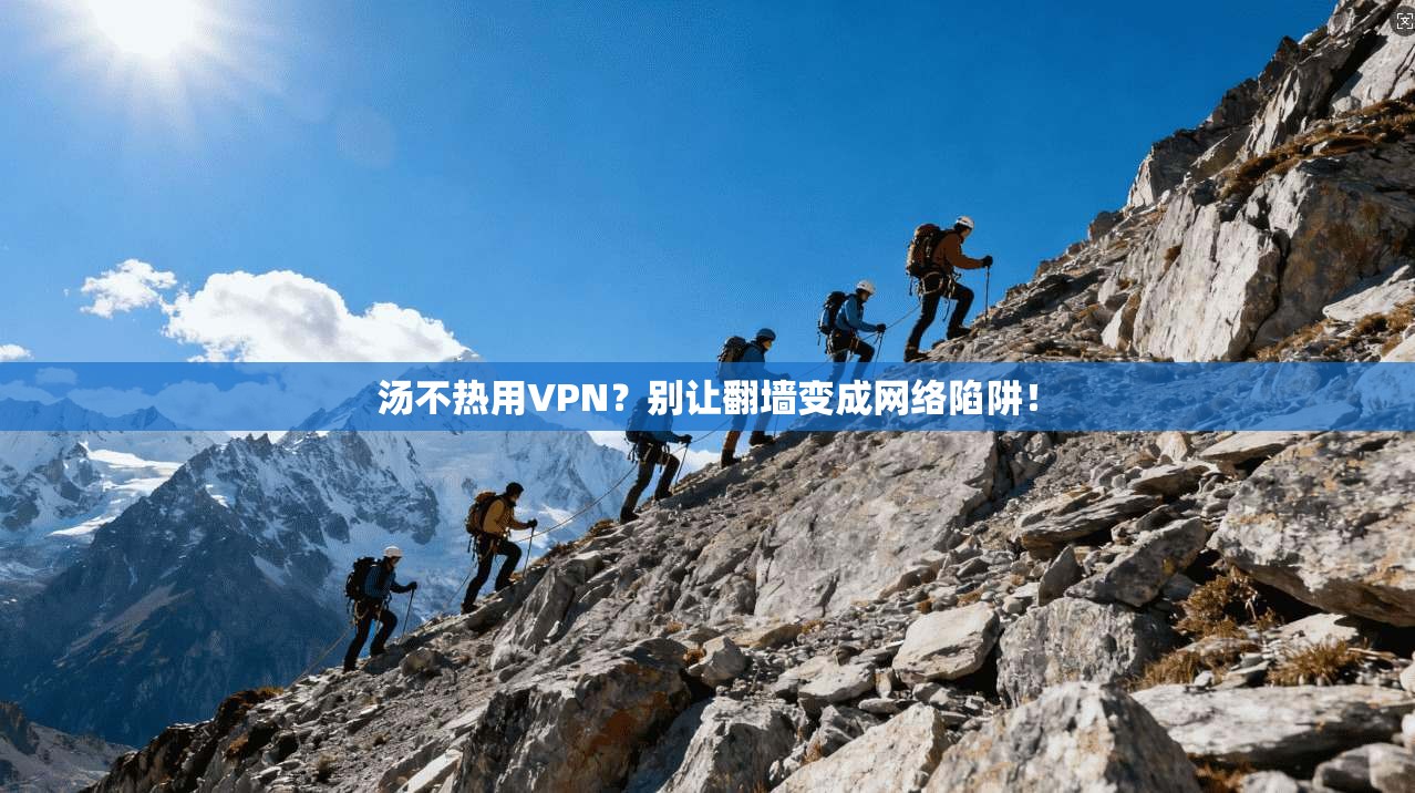 汤不热用VPN？别让翻墙变成网络陷阱！
