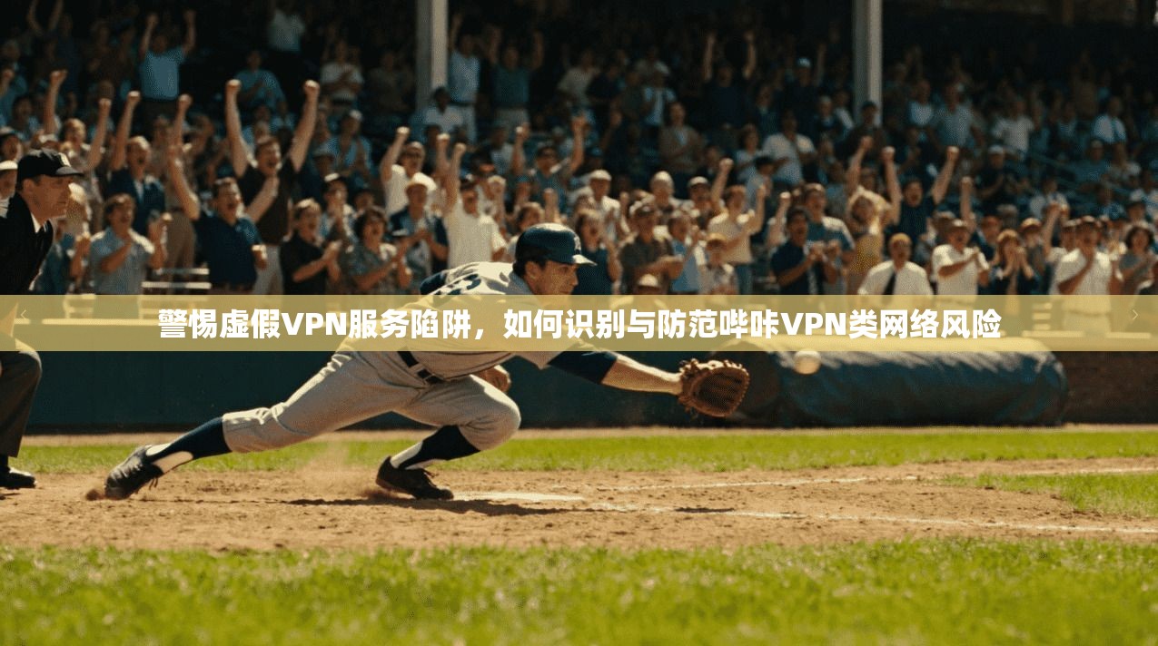 警惕虚假VPN服务陷阱，如何识别与防范哔咔VPN类网络风险