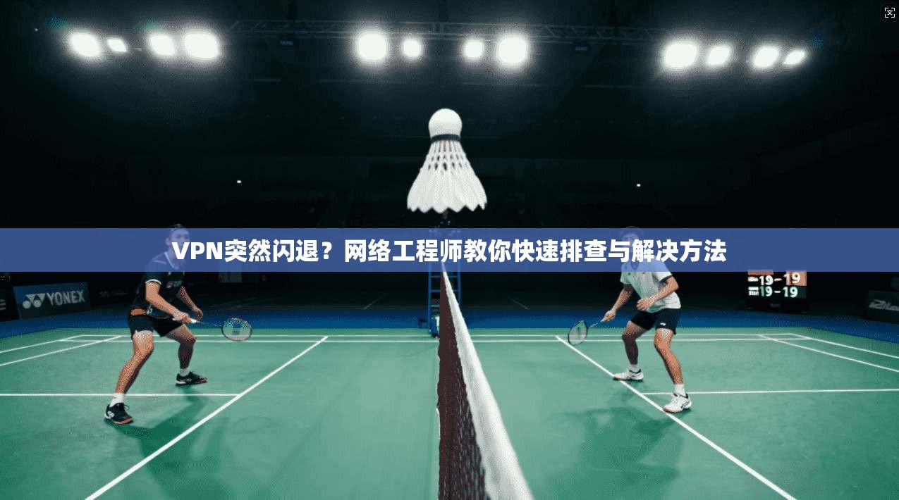 VPN突然闪退？网络工程师教你快速排查与解决方法