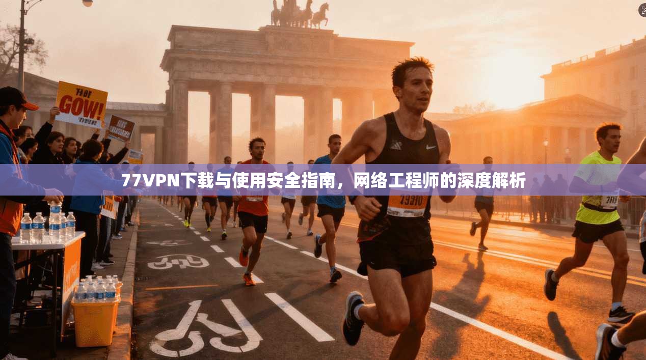 77VPN下载与使用安全指南，网络工程师的深度解析