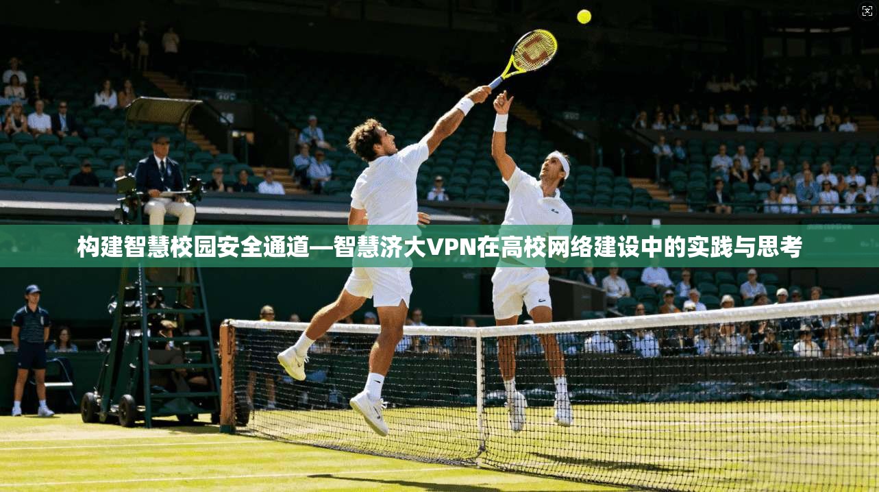 构建智慧校园安全通道—智慧济大VPN在高校网络建设中的实践与思考