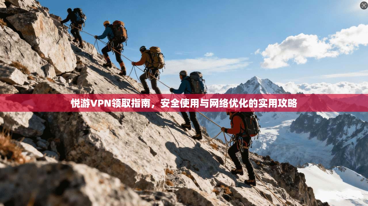 悦游VPN领取指南，安全使用与网络优化的实用攻略