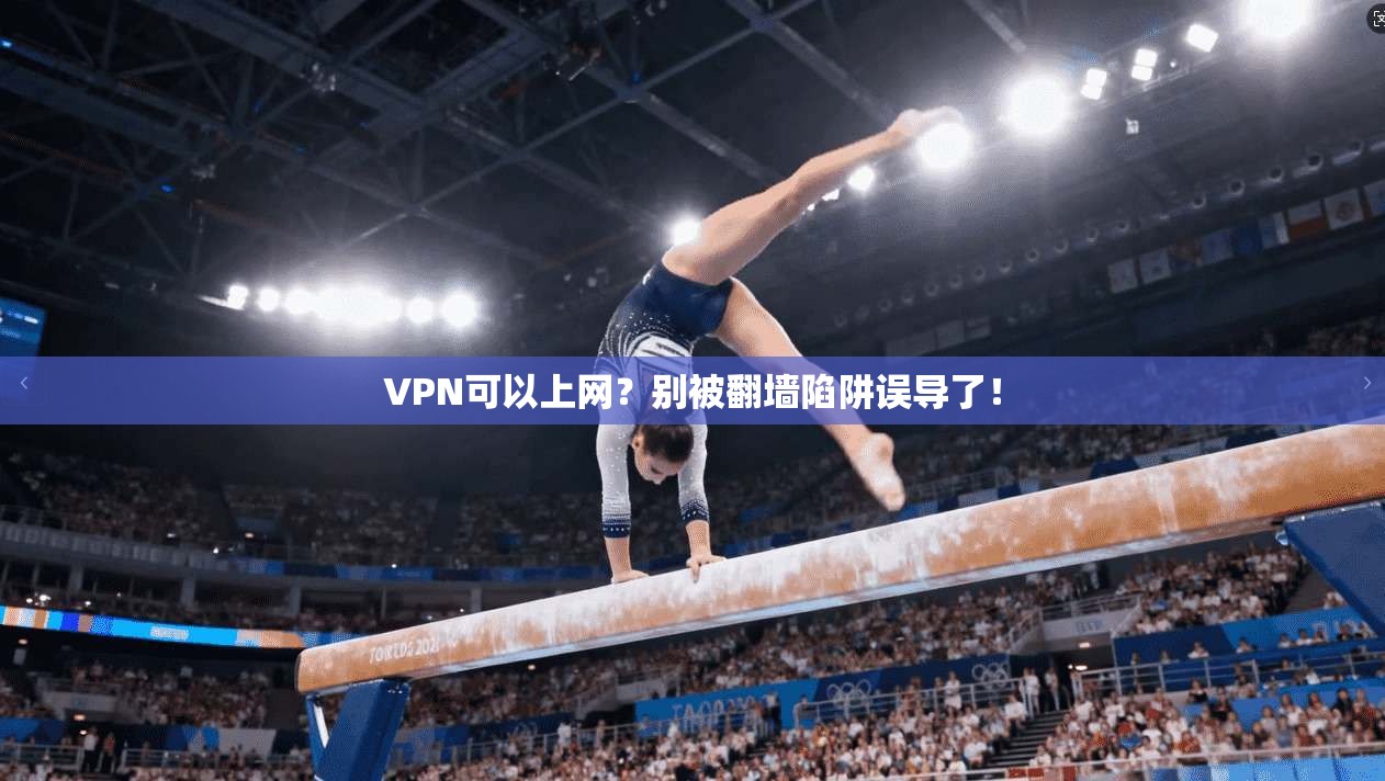 VPN可以上网?别被翻墙陷阱误导了!