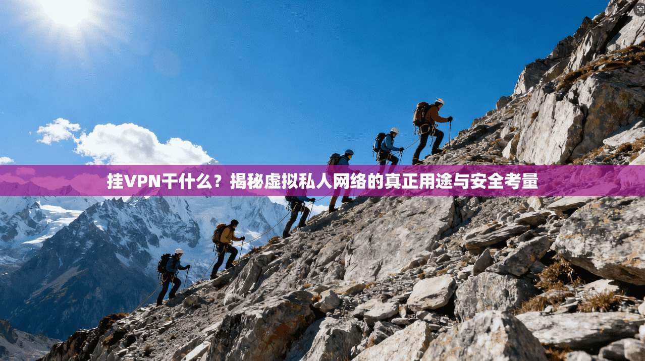 挂VPN干什么？揭秘虚拟私人网络的真正用途与安全考量