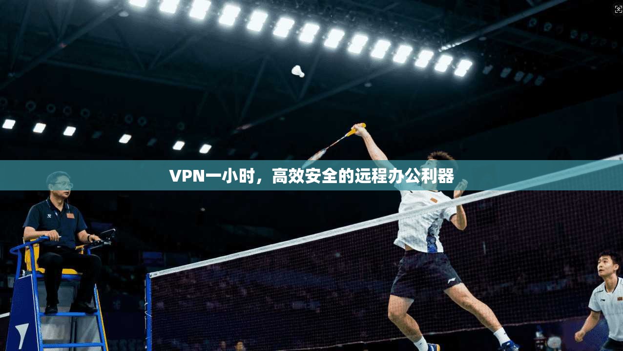 VPN一小时，高效安全的远程办公利器