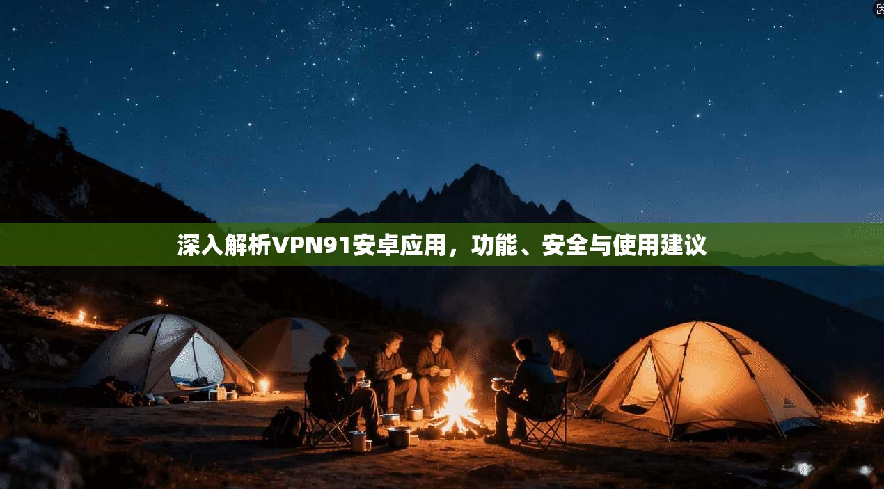 深入解析VPN91安卓应用，功能、安全与使用建议