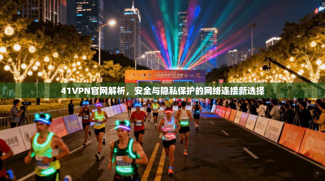 41VPN官网解析,安全与隐私保护的网络连接新选择