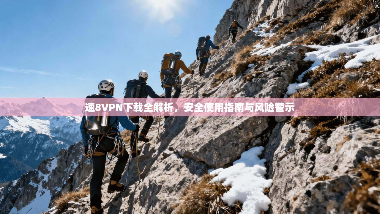 速8VPN下载全解析,安全使用指南与风险警示