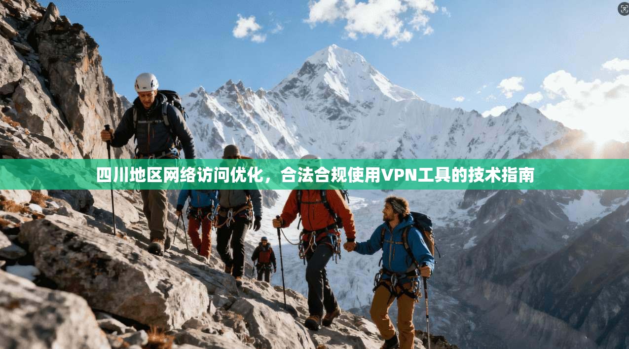 四川地区网络访问优化，合法合规使用VPN工具的技术指南