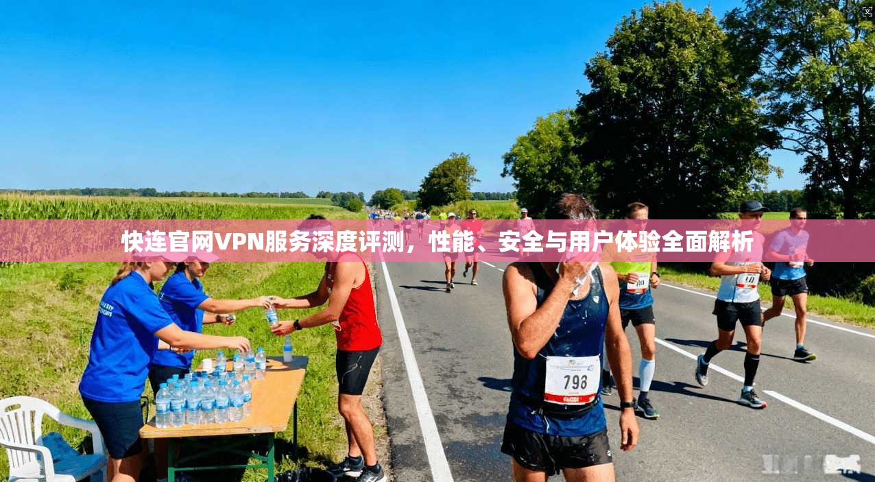 快连官网VPN服务深度评测，性能、安全与用户体验全面解析