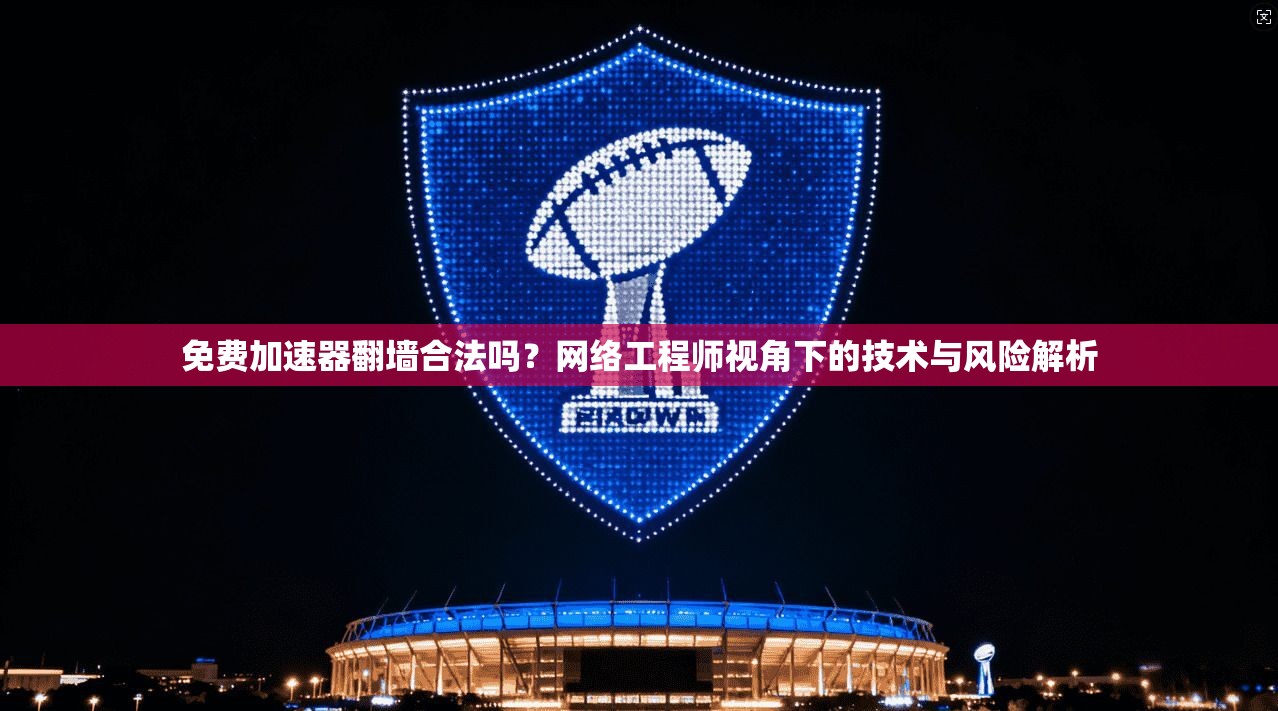 免费加速器翻墙合法吗？网络工程师视角下的技术与风险解析