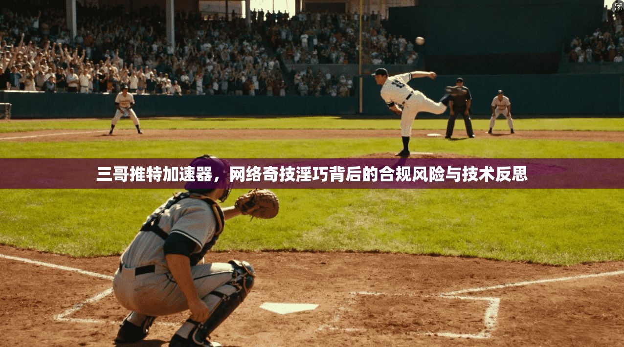 三哥推特加速器，网络奇技淫巧背后的合规风险与技术反思