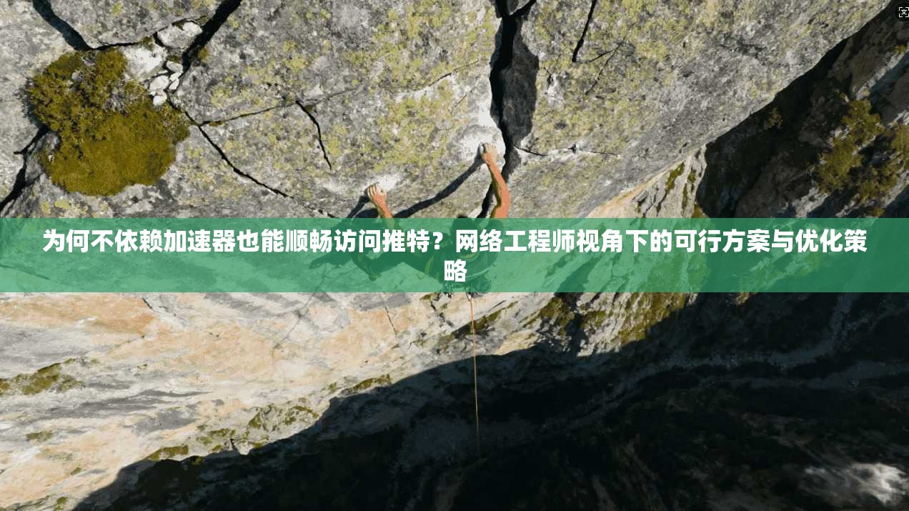 为何不依赖加速器也能顺畅访问推特?网络工程师视角下的可行方案与优化策略