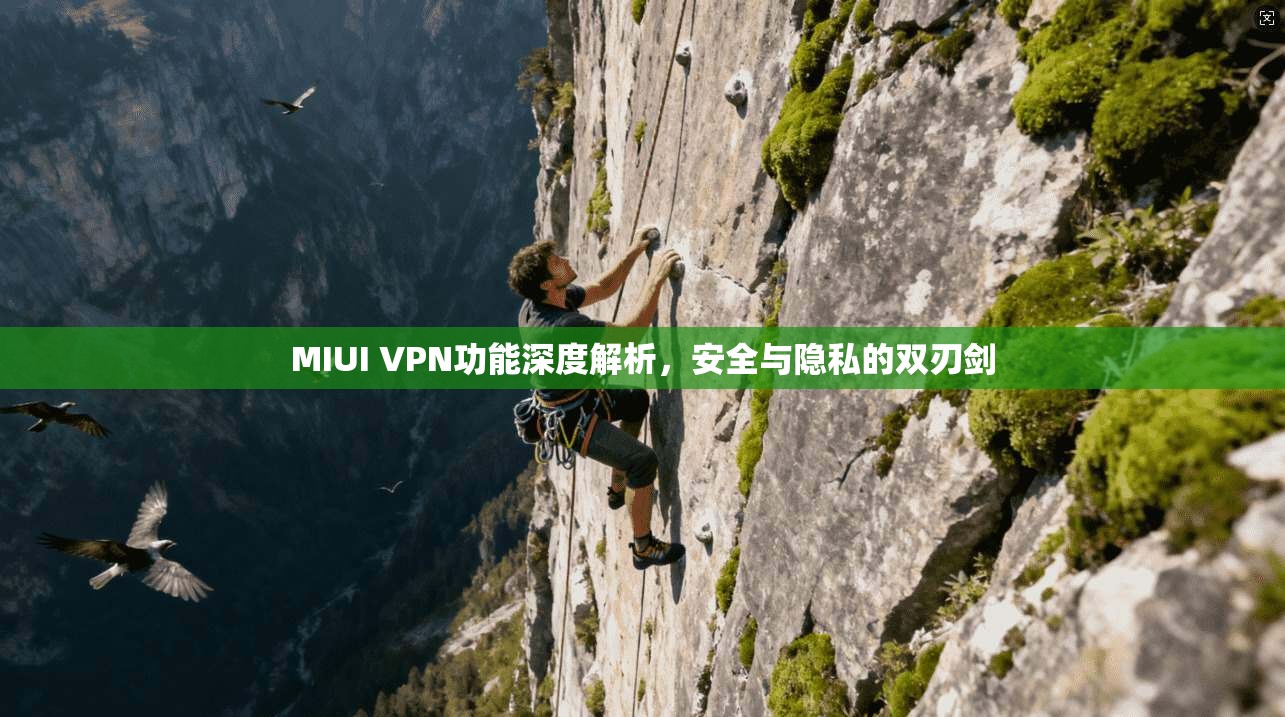 MIUI VPN功能深度解析，安全与隐私的双刃剑