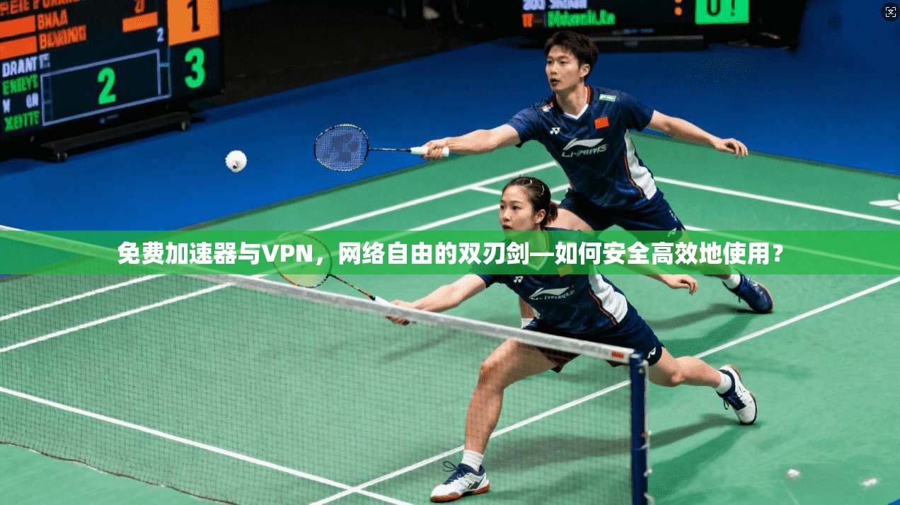 免费加速器与VPN，网络自由的双刃剑—如何安全高效地使用？