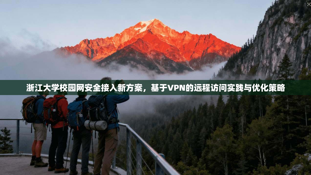 浙江大学校园网安全接入新方案，基于VPN的远程访问实践与优化策略