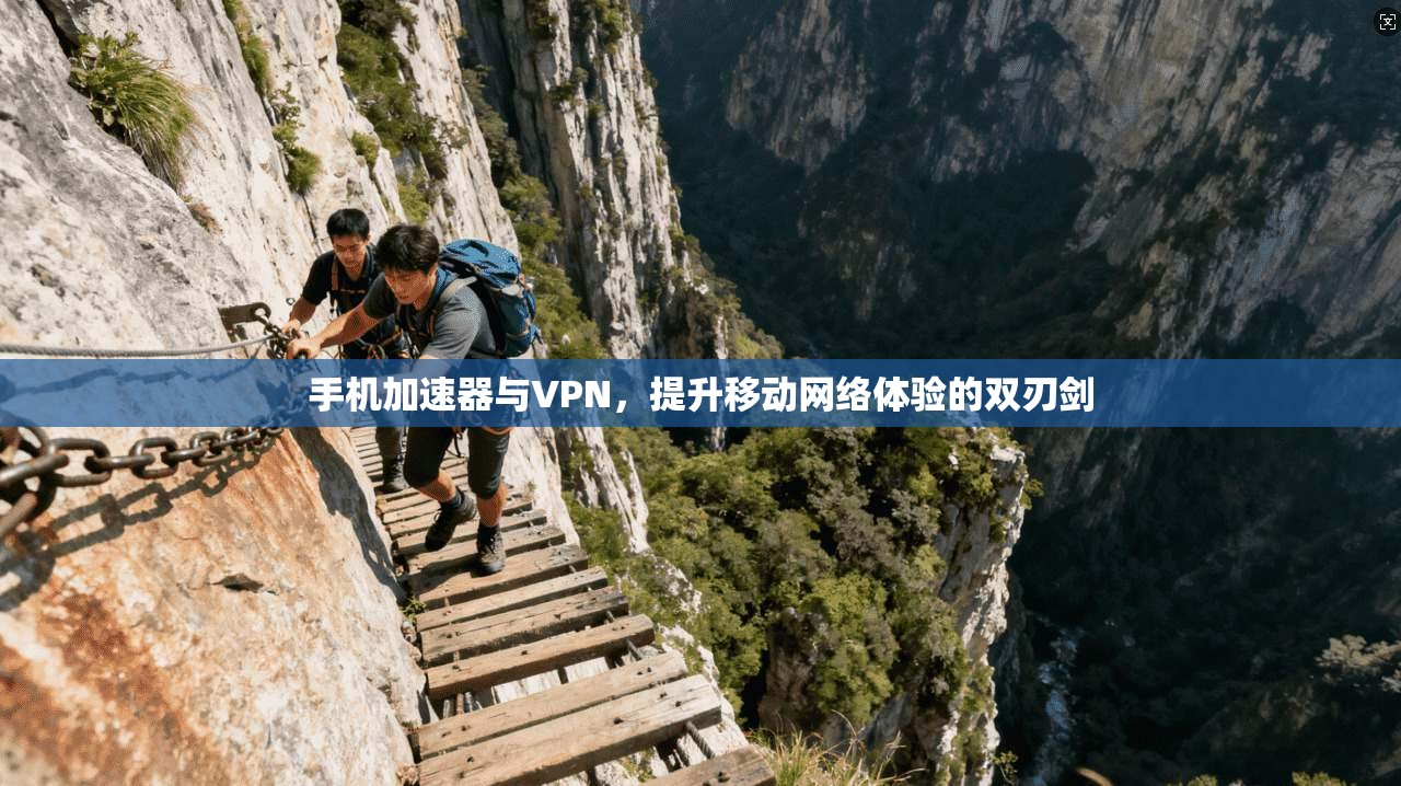 手机加速器与VPN，提升移动网络体验的双刃剑