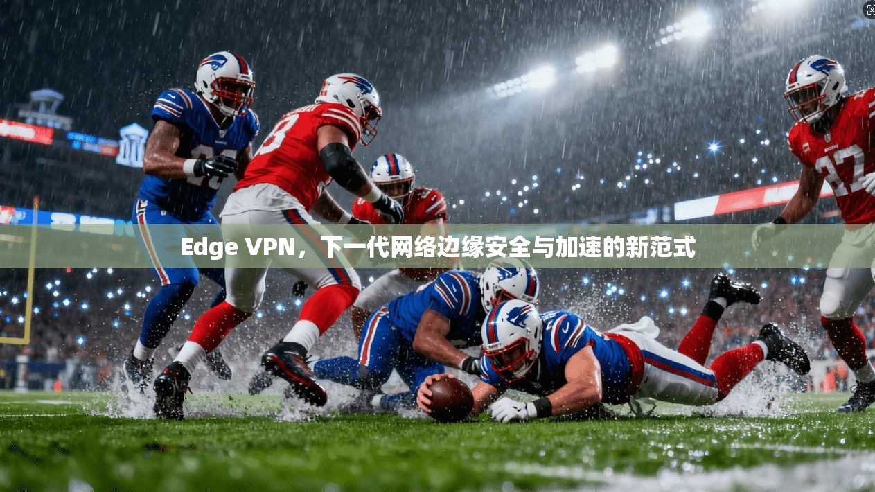 Edge VPN，下一代网络边缘安全与加速的新范式