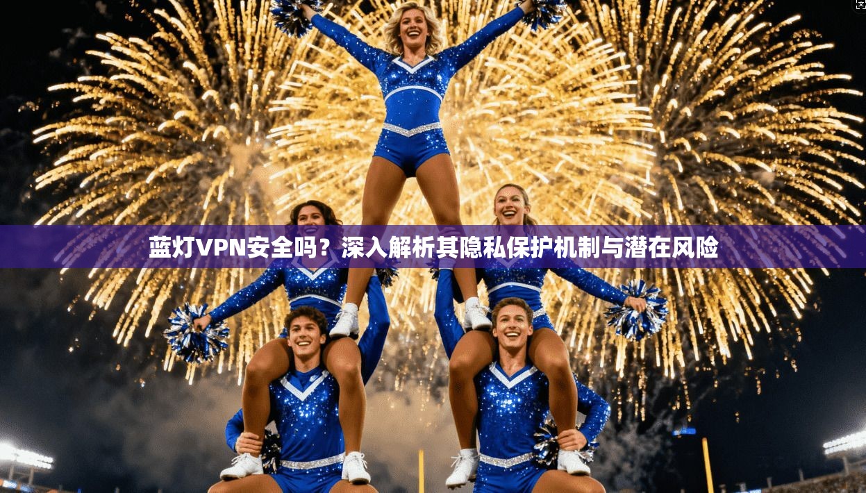 蓝灯VPN安全吗?深入解析其隐私保护机制与潜在风险