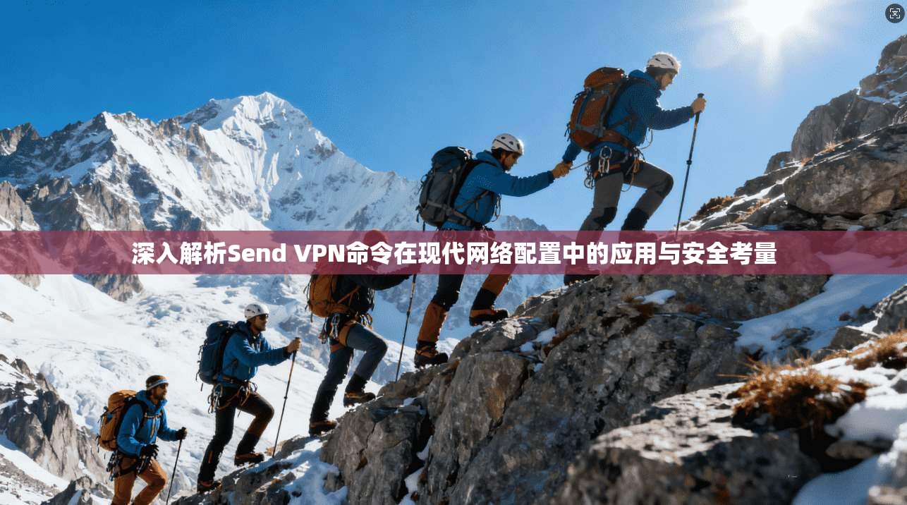 深入解析Send VPN命令在现代网络配置中的应用与安全考量