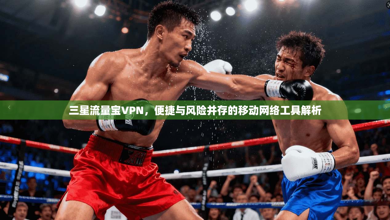 三星流量宝VPN，便捷与风险并存的移动网络工具解析
