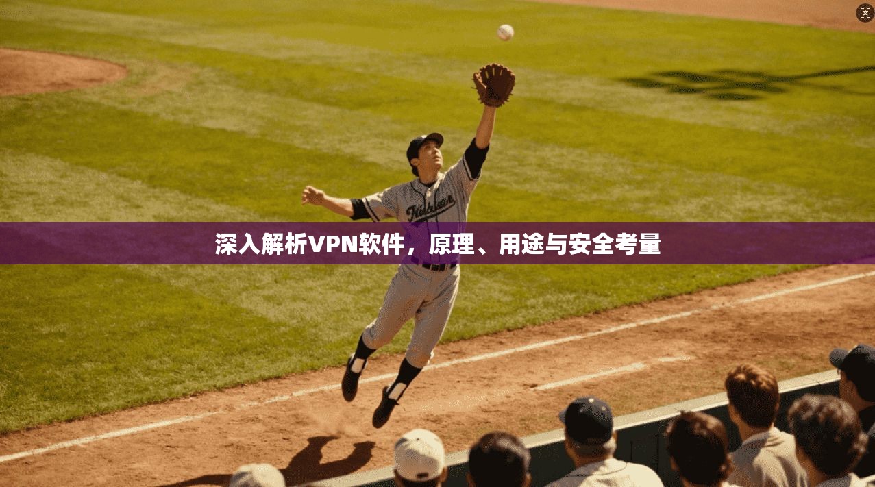 深入解析VPN软件，原理、用途与安全考量