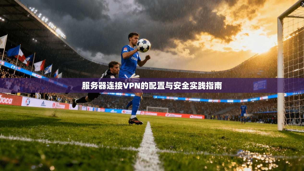 服务器连接VPN的配置与安全实践指南