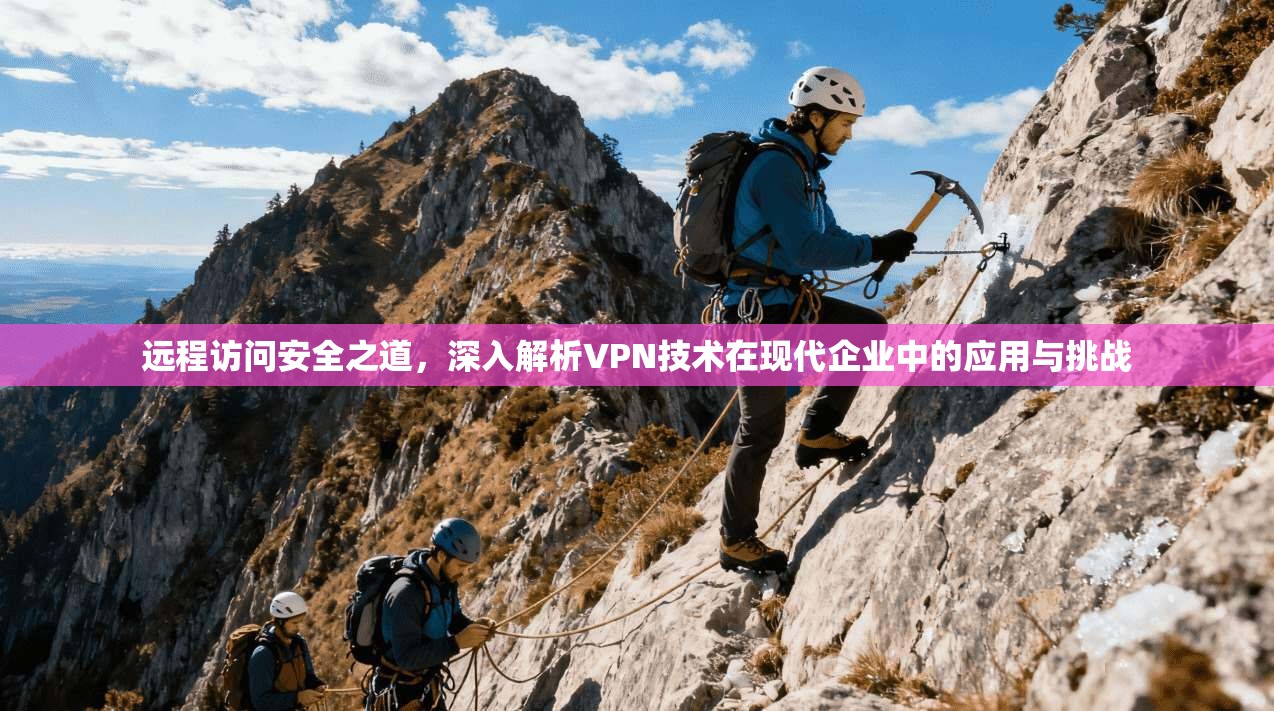 远程访问安全之道，深入解析VPN技术在现代企业中的应用与挑战