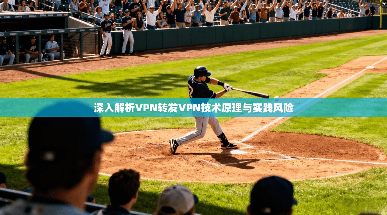 深入解析VPN转发VPN技术原理与实践风险