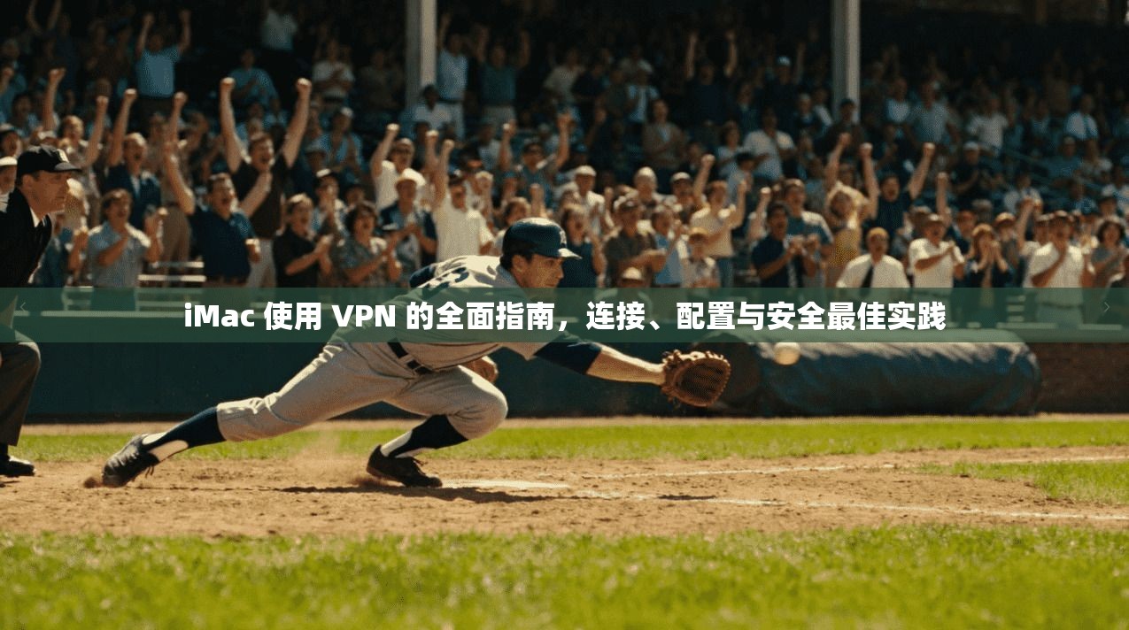 iMac 使用 VPN 的全面指南,连接、配置与安全最佳实践