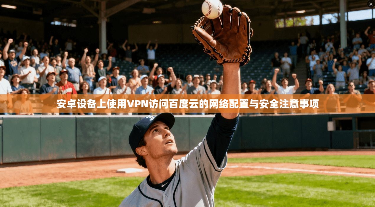 安卓设备上使用VPN访问百度云的网络配置与安全注意事项
