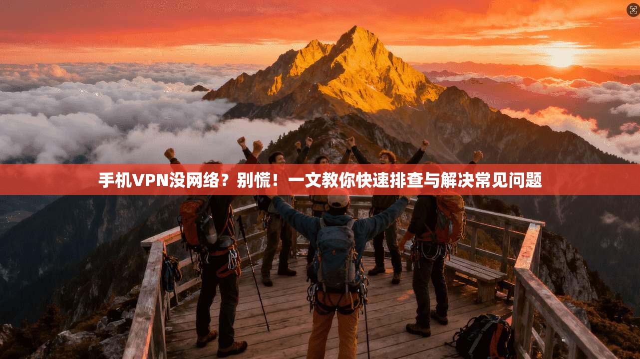 手机VPN没网络？别慌！一文教你快速排查与解决常见问题
