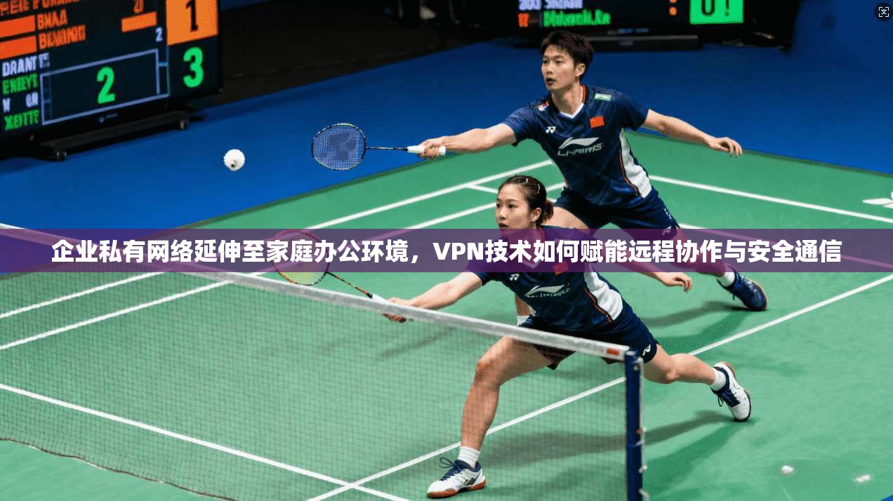 企业私有网络延伸至家庭办公环境，VPN技术如何赋能远程协作与安全通信