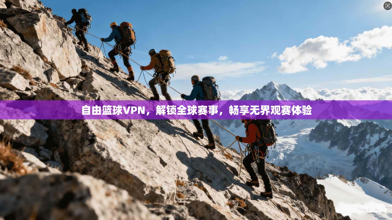 自由篮球VPN，解锁全球赛事，畅享无界观赛体验