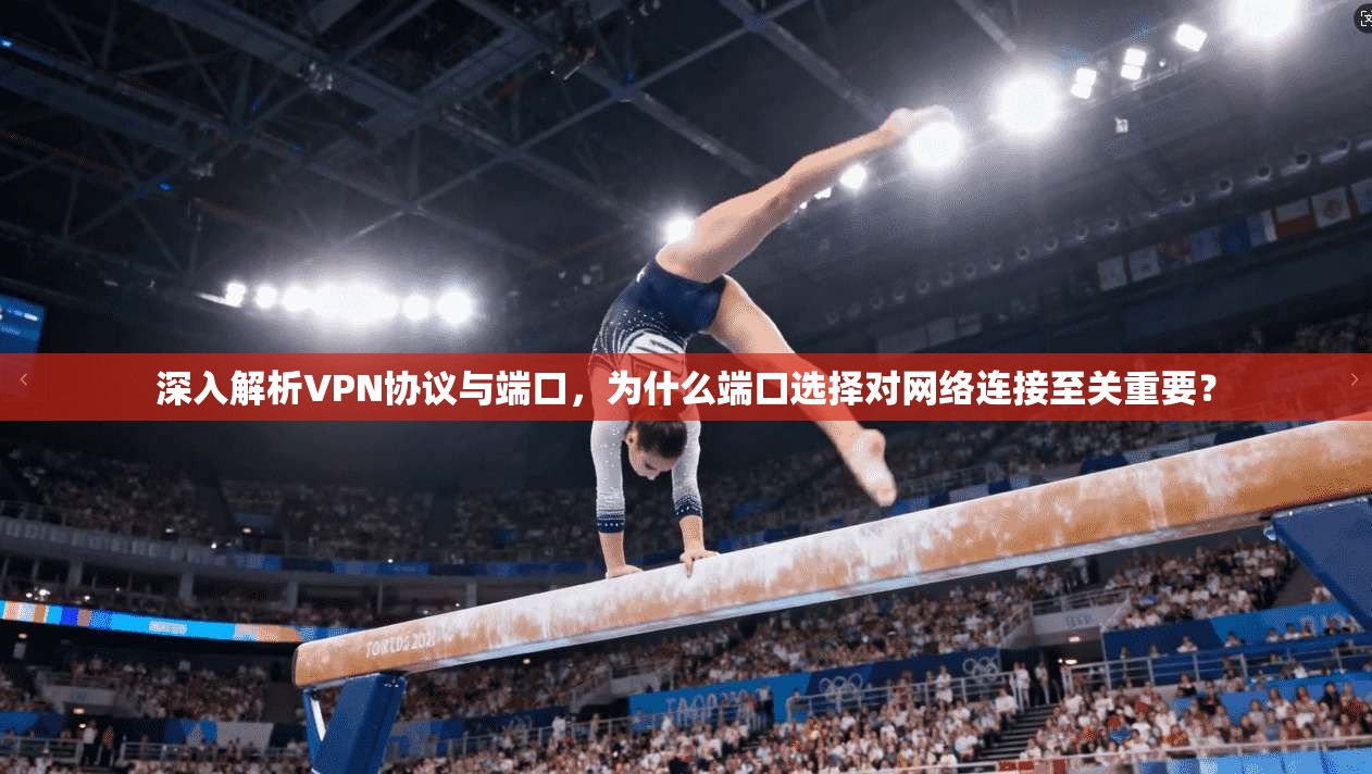 深入解析VPN协议与端口，为什么端口选择对网络连接至关重要？