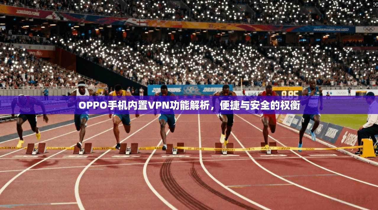 OPPO手机内置VPN功能解析，便捷与安全的权衡