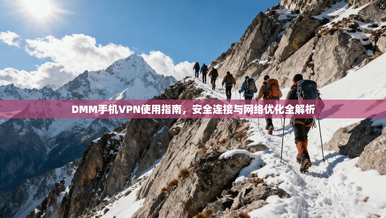 DMM手机VPN使用指南，安全连接与网络优化全解析
