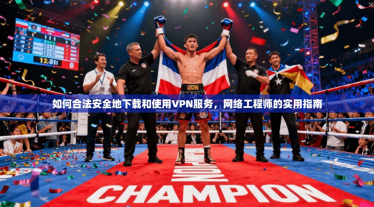 如何合法安全地下载和使用VPN服务,网络工程师的实用指南